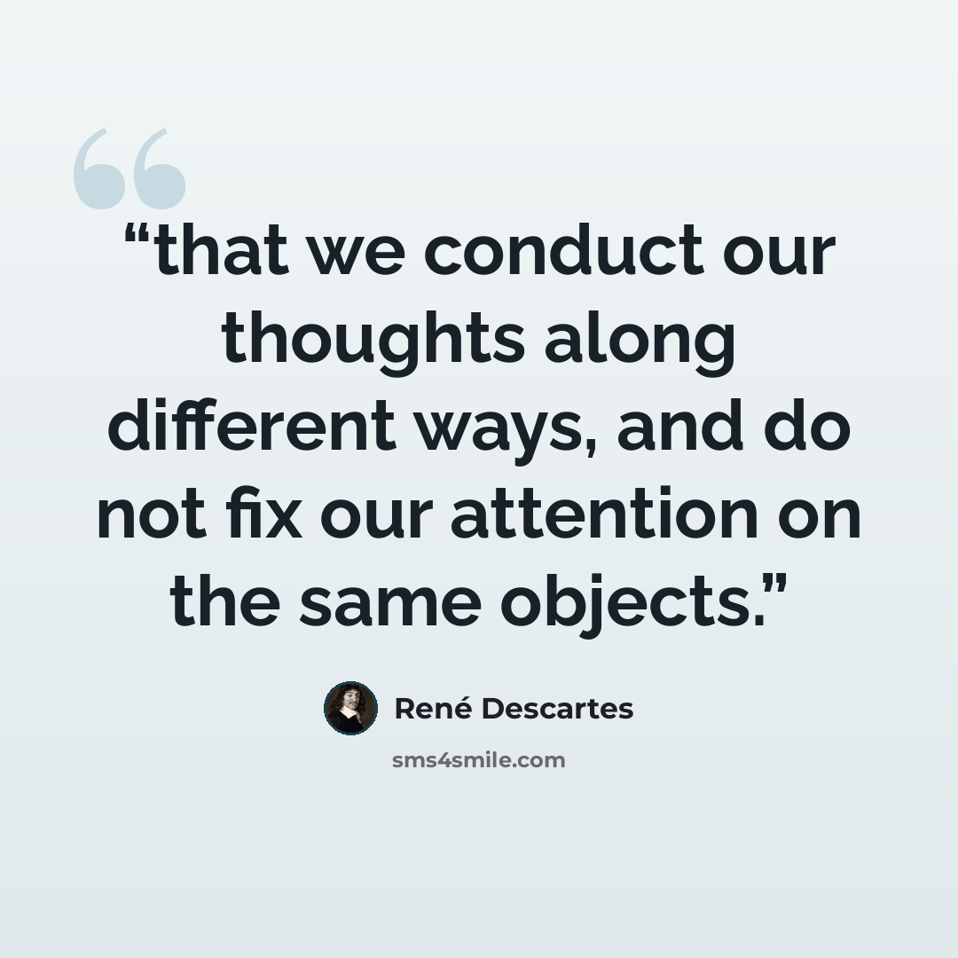 “that we conduct our thoughts along different ways, and do not fix our attention on the same objects.” quote by René Descartes
