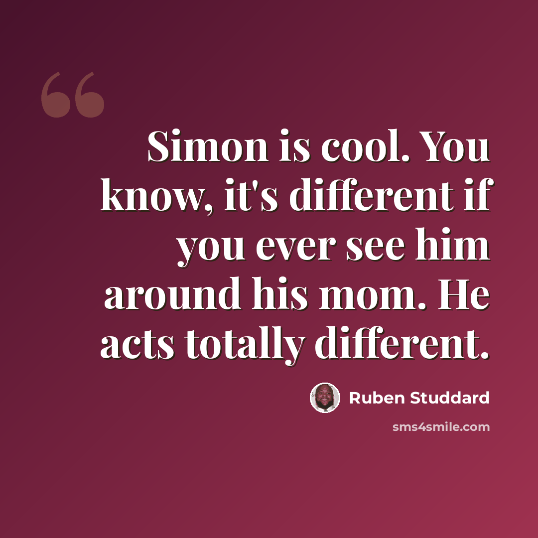 “Simon is cool. You know, it's different if you ever see him around his mom. He acts totally different.” quote by Ruben Studdard