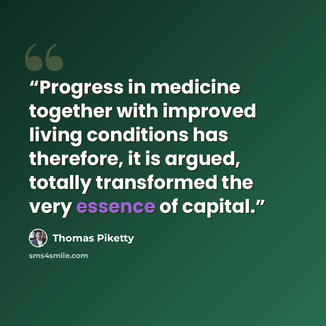 “Progress in medicine together with improved living conditions has therefore, it is argued, totally transformed the very essence of capital.” quote by Thomas Piketty