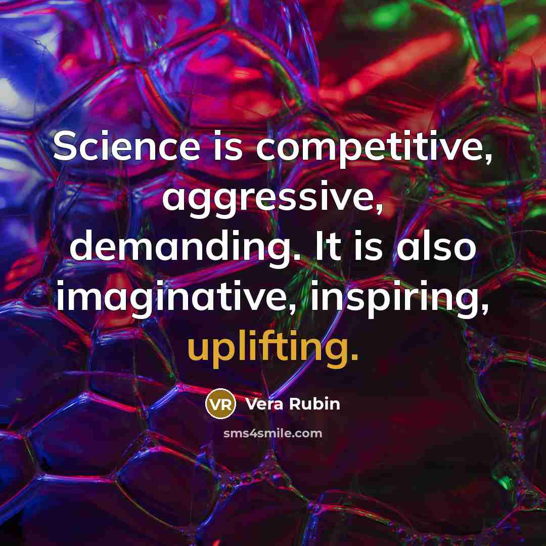 “Science is competitive, aggressive, demanding. It is also imaginative, inspiring, uplifting.” quote by Vera Rubin