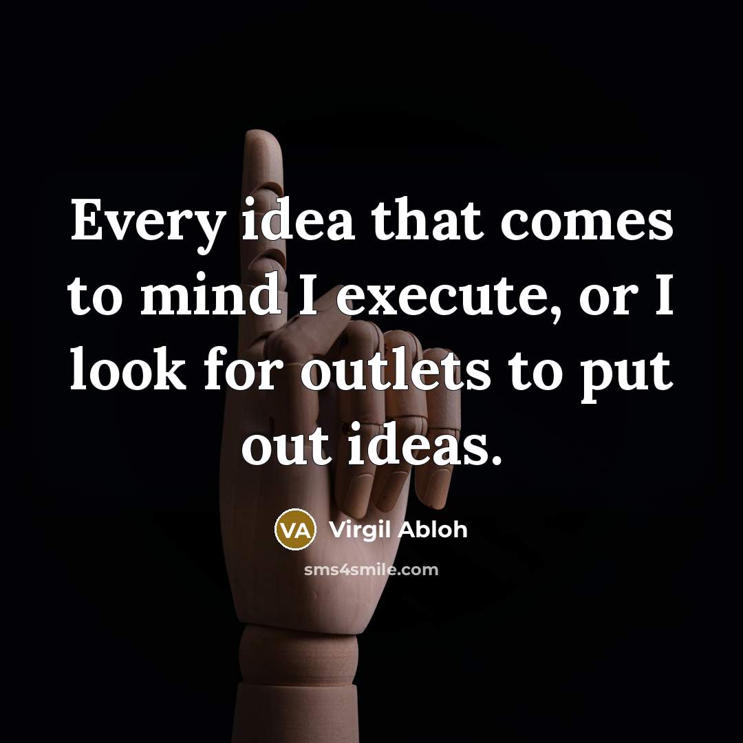“Every idea that comes to mind I execute, or I look for outlets to put out ideas.” quote by Virgil Abloh