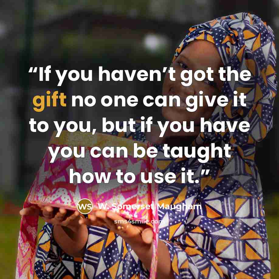 “If you haven’t got the gift no one can give it to you, but if you have you can be taught how to use it.” quote by W. Somerset Maugham