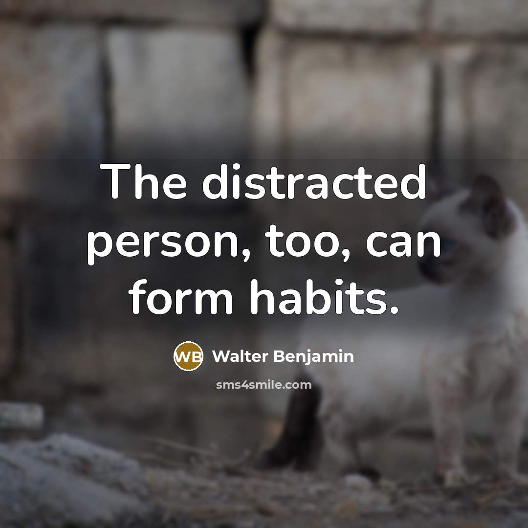 “The distracted person, too, can form habits.” quote by Walter Benjamin