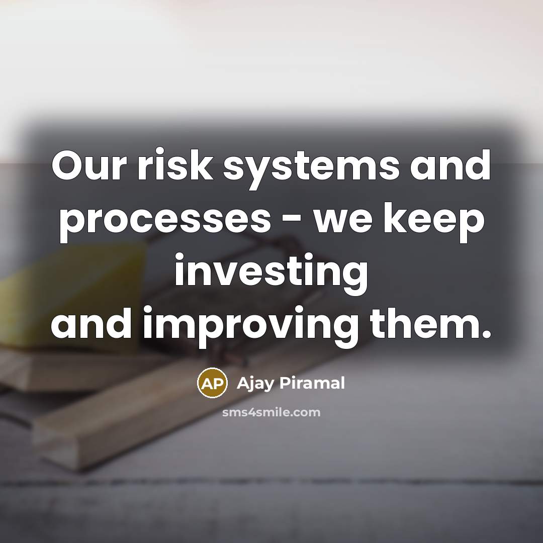 “Our risk systems and processes - we keep investing and improving them.” quote by Ajay Piramal