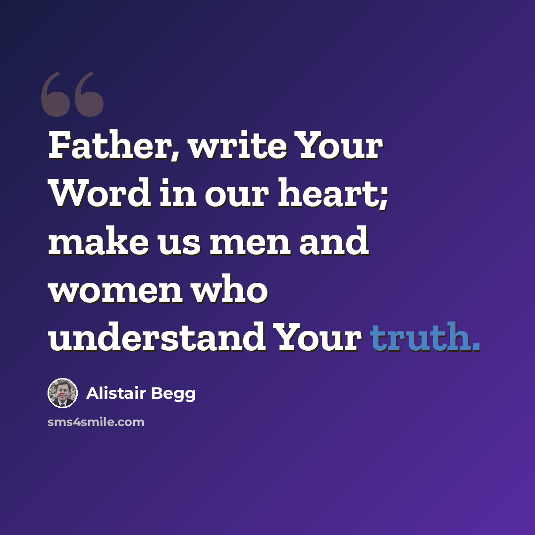 “Father, write Your Word in our heart; make us men and women who understand Your truth.” quote by Alistair Begg