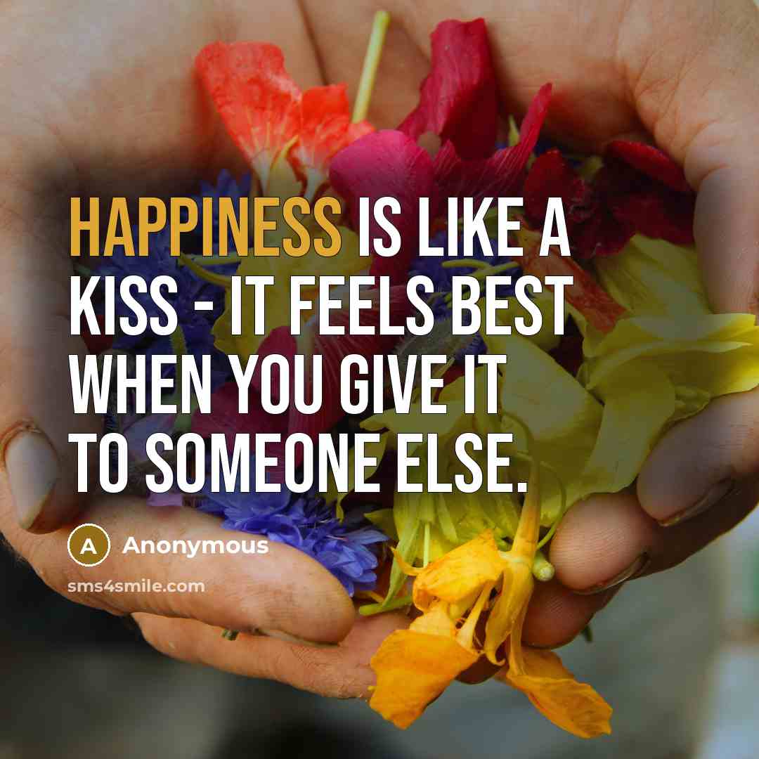 “Happiness is like a kiss - it feels best when you give it to someone else.” quote by Anonymous