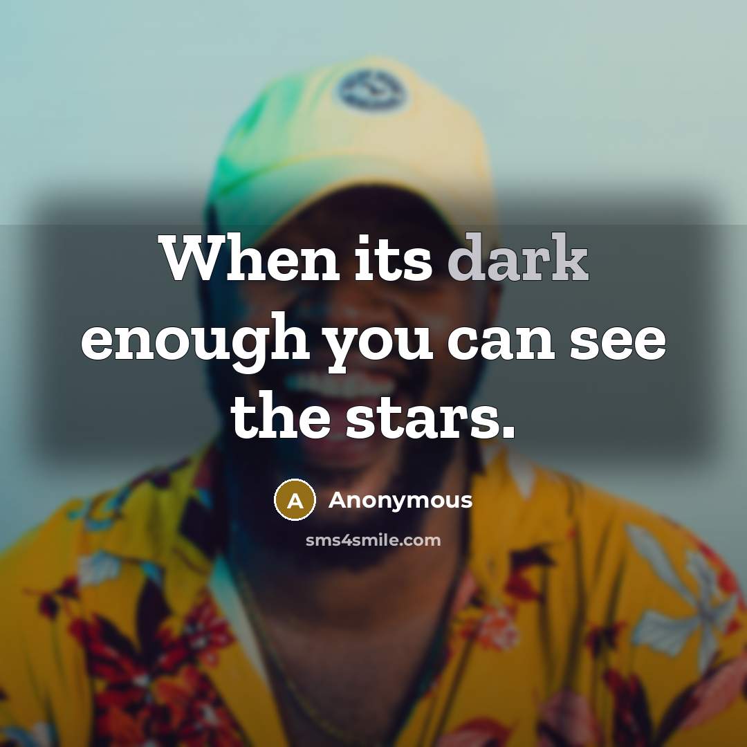 “When its dark enough you can see the stars.” quote by Anonymous