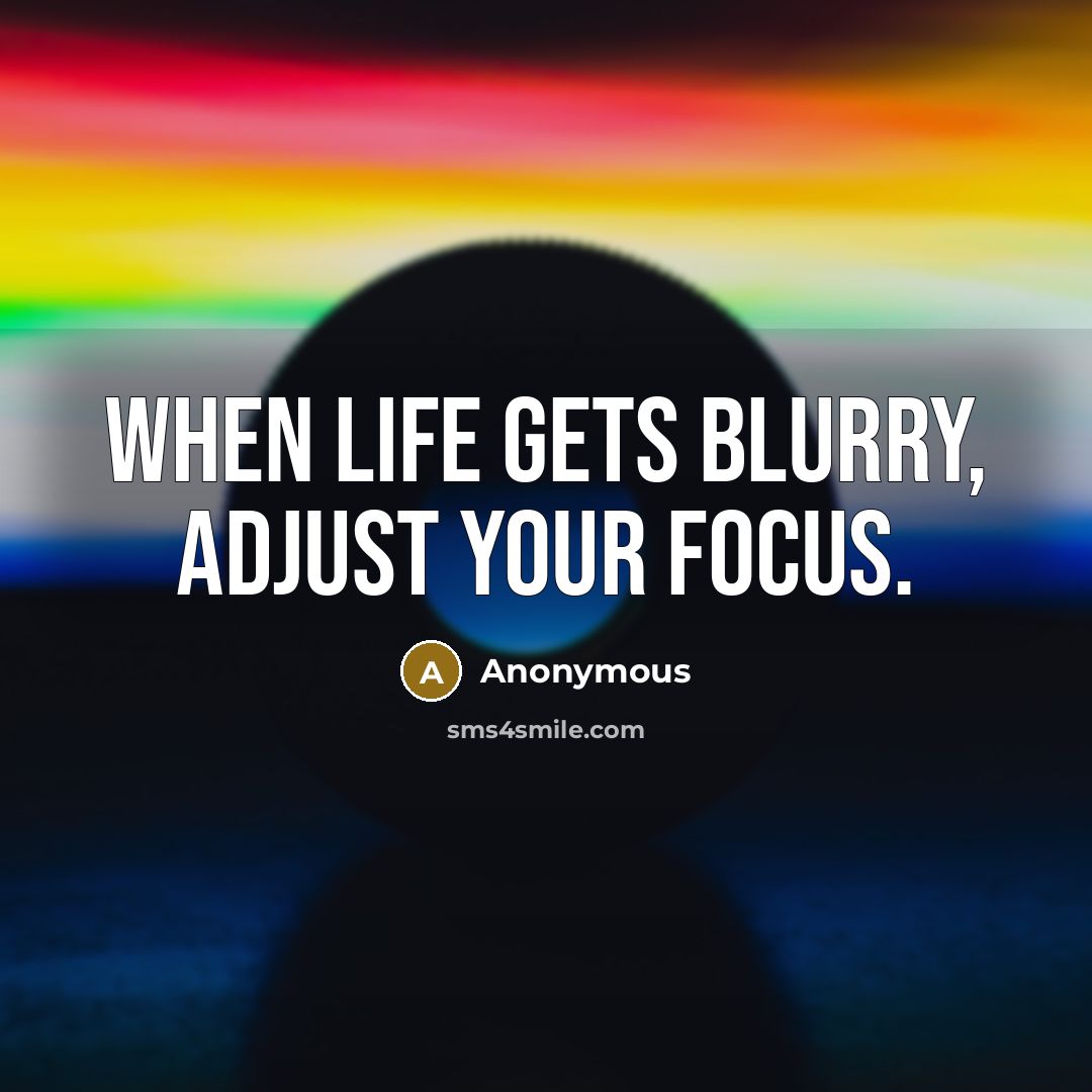 “When life gets blurry, adjust your focus.” quote by Anonymous