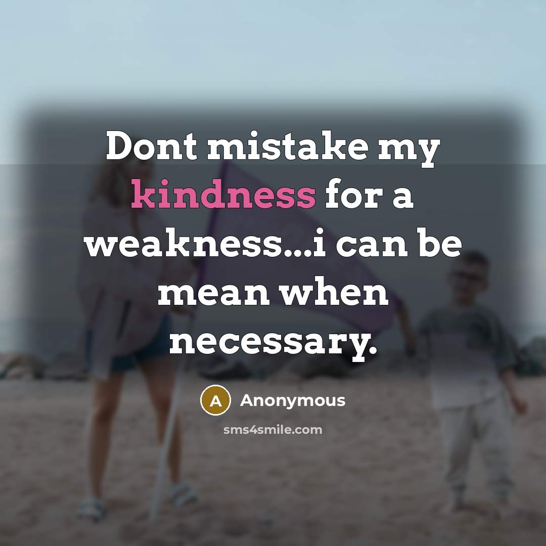 “Dont mistake my kindness for a weakness...i can be mean when necessary.” quote by Anonymous