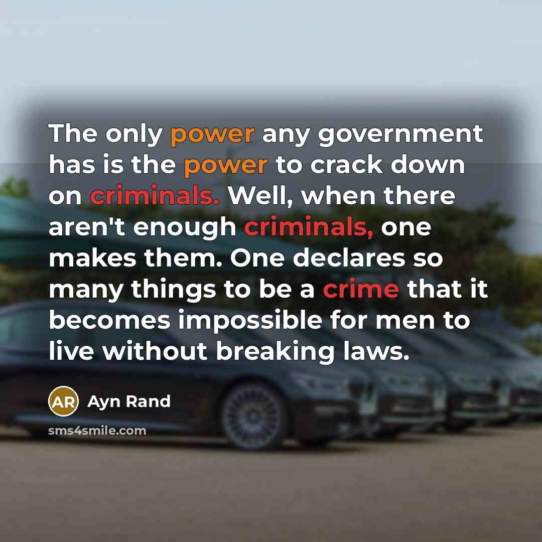 “The only power any government has is the power to crack down on criminals. Well, when there aren't enough criminals, one makes them. One declares so many things to be a crime that it becomes impossible for men to live without breaking laws.” quote by Ayn Rand