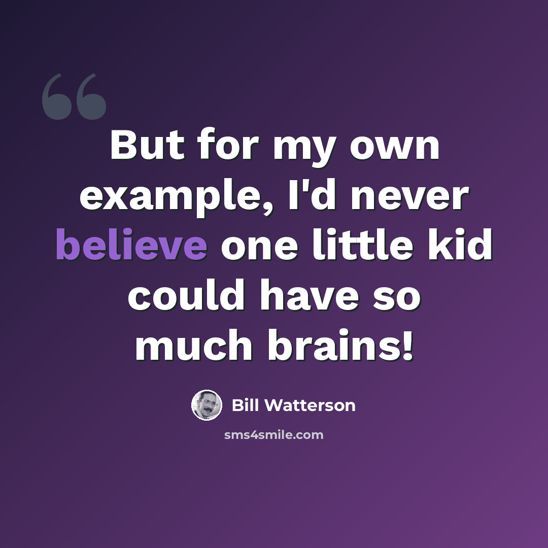 “But for my own example, I'd never believe one little kid could have so much brains!” quote by Bill Watterson