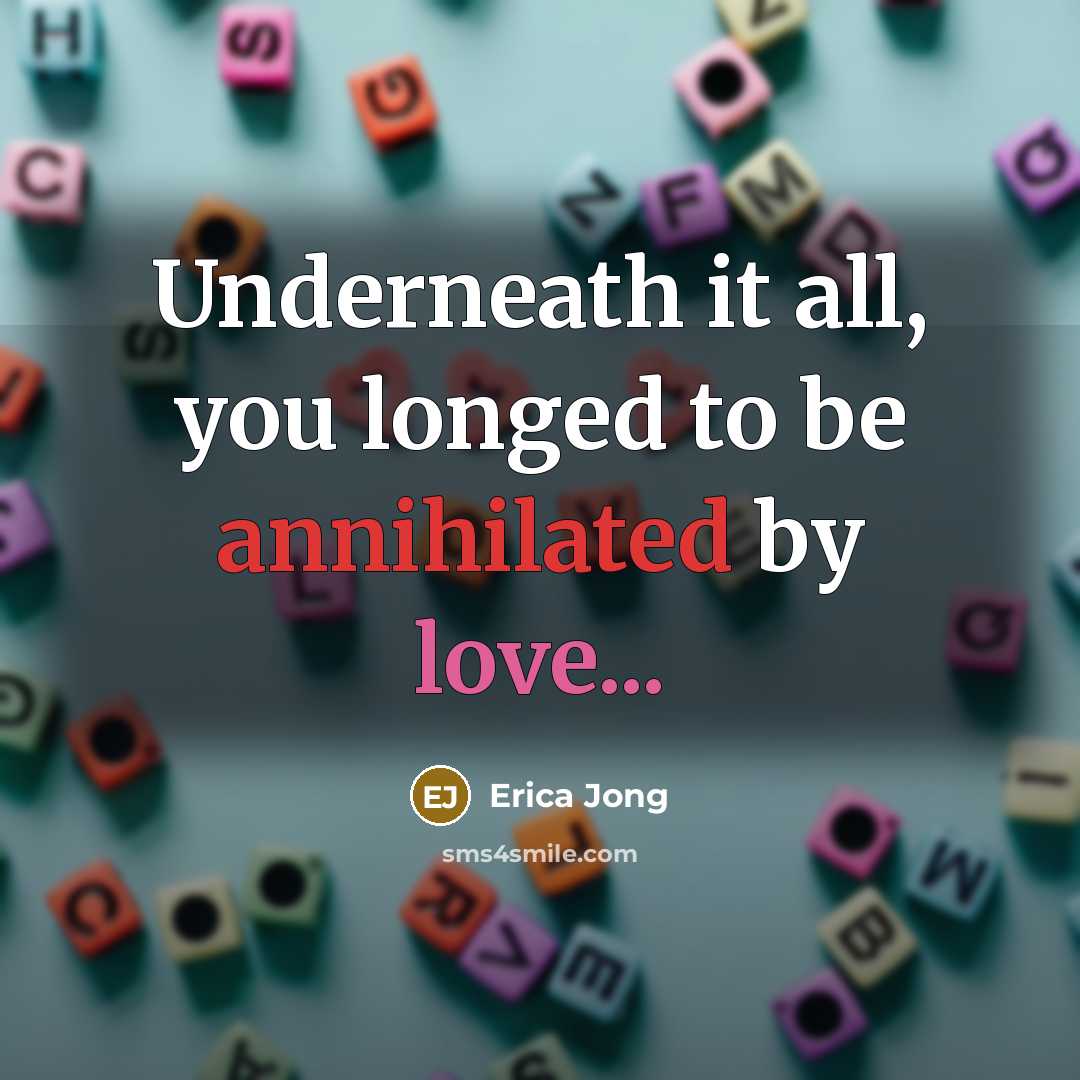“Underneath it all, you longed to be annihilated by love...” quote by Erica Jong