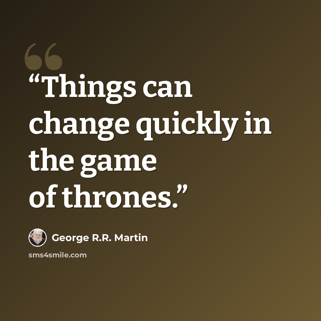 “Things can change quickly in the game of thrones.” quote by George R.R. Martin