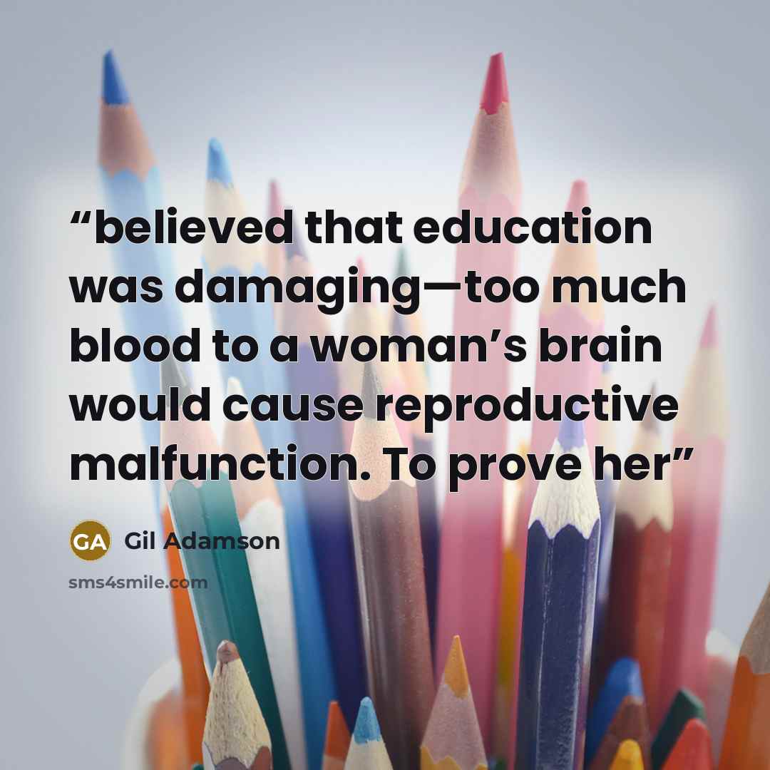 “believed that education was damaging—too much blood to a woman’s brain would cause reproductive malfunction. To prove her” quote by Gil Adamson