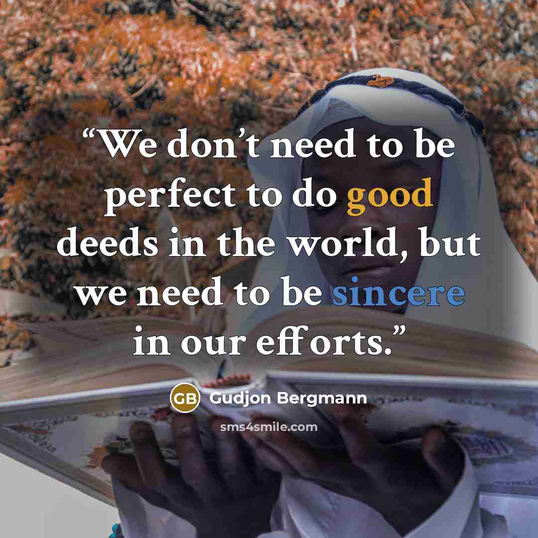 “We don’t need to be perfect to do good deeds in the world, but we need to be sincere in our efforts.” quote by Gudjon Bergmann