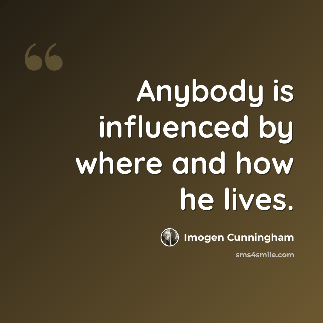 “Anybody is influenced by where and how he lives.” quote by Imogen Cunningham