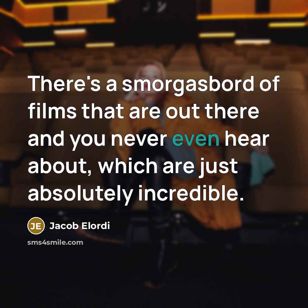 “There's a smorgasbord of films that are out there and you never even hear about, which are just absolutely incredible.” quote by Jacob Elordi