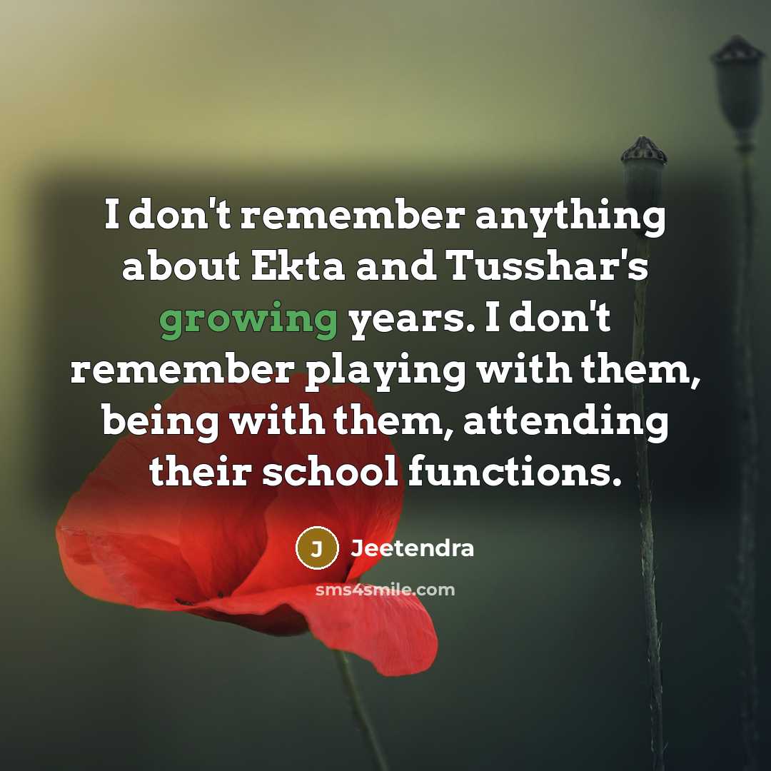 “I don't remember anything about Ekta and Tusshar's growing years. I don't remember playing with them, being with them, attending their school functions.” quote by Jeetendra
