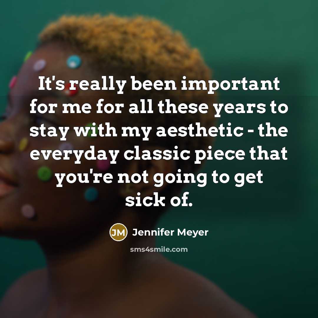 “It's really been important for me for all these years to stay with my aesthetic - the everyday classic piece that you're not going to get sick of.” quote by Jennifer Meyer