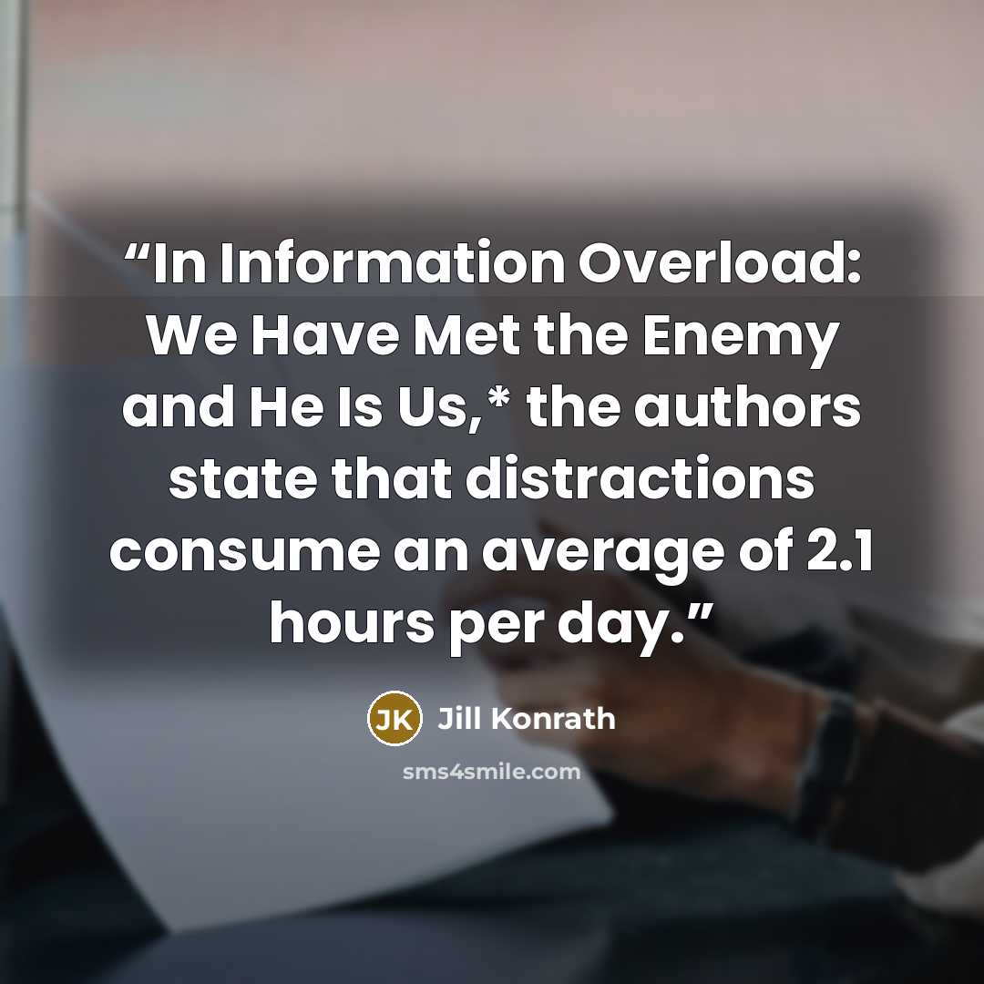 “In Information Overload: We Have Met the Enemy and He Is Us,* the authors state that distractions consume an average of 2.1 hours per day.” quote by Jill Konrath
