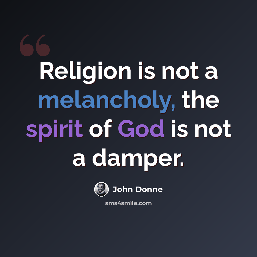 “Religion is not a melancholy, the spirit of God is not a damper.” quote by John Donne