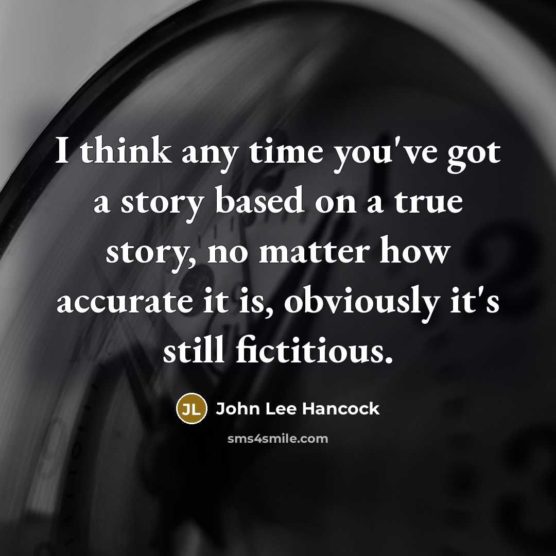“I think any time you've got a story based on a true story, no matter how accurate it is, obviously it's still fictitious.” quote by John Lee Hancock