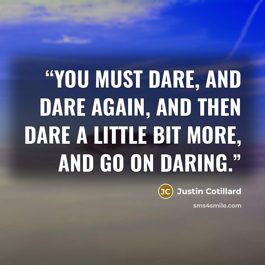 “You must dare, and dare again, and then dare a little bit more, and go on daring.” quote by Justin Cotillard