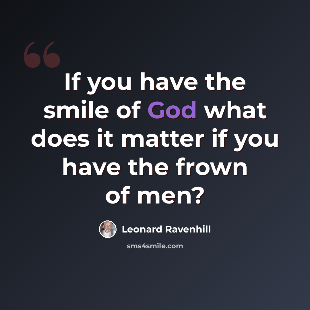 “If you have the smile of God what does it matter if you have the frown of men?” quote by Leonard Ravenhill