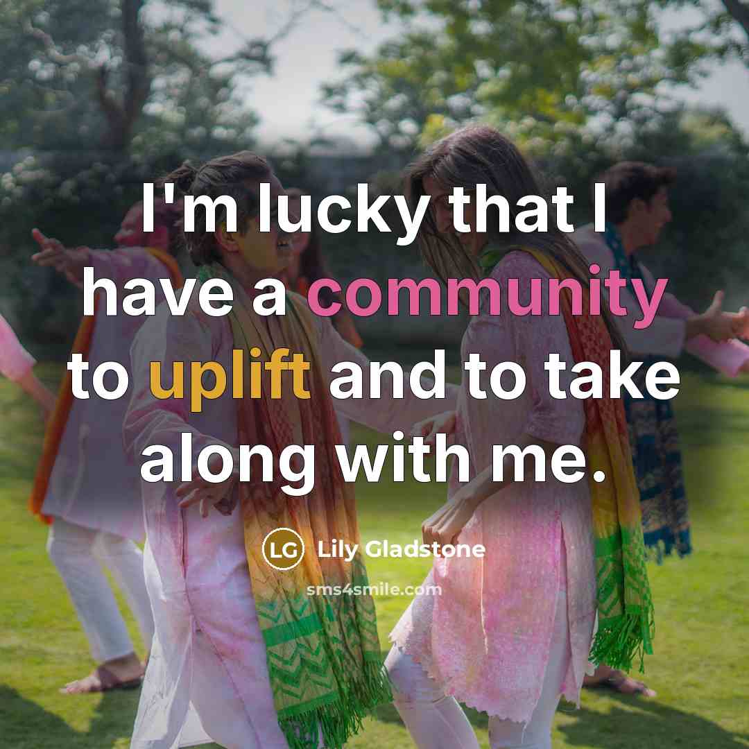 “I'm lucky that I have a community to uplift and to take along with me.” quote by Lily Gladstone