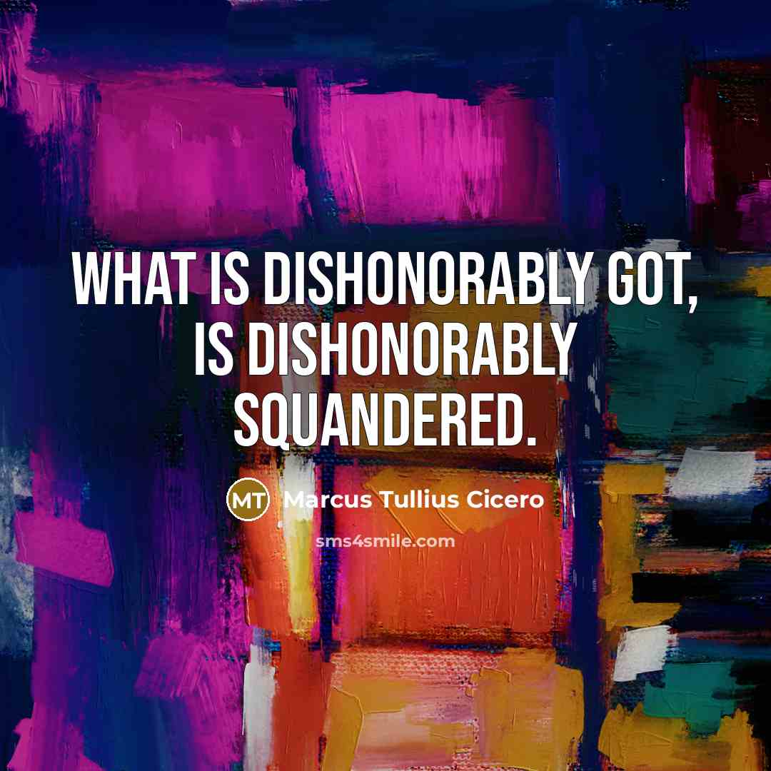 “What is dishonorably got, is dishonorably squandered.” quote by Marcus Tullius Cicero