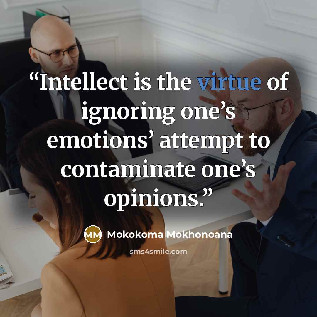 “Intellect is the virtue of ignoring one’s emotions’ attempt to contaminate one’s opinions.” quote by Mokokoma Mokhonoana
