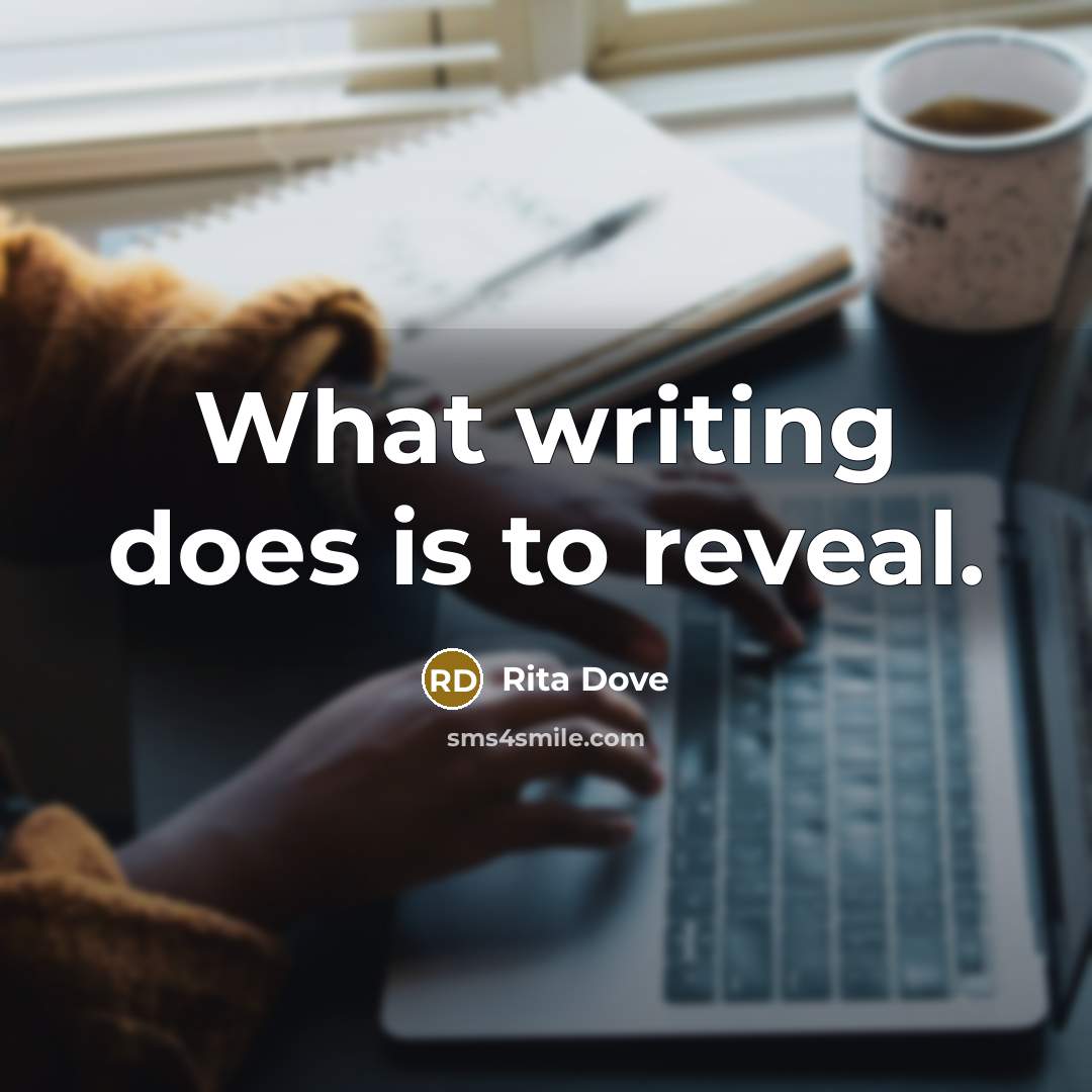 “What writing does is to reveal.” quote by Rita Dove