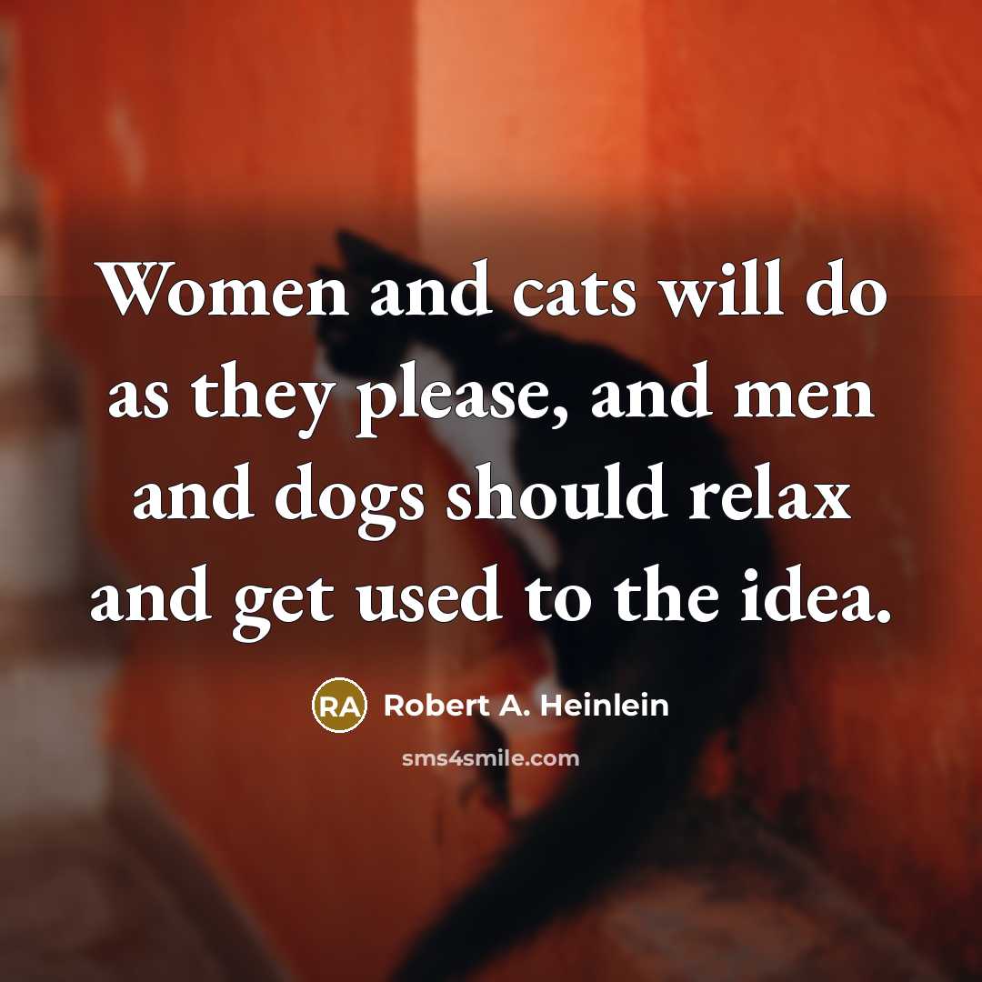 “Women and cats will do as they please, and men and dogs should relax and get used to the idea.” quote by Robert A. Heinlein