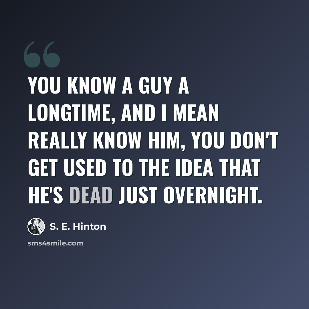 “You know a guy a longtime, and I mean really know him, you don't get used to the idea that he's dead just overnight.” quote by S. E. Hinton