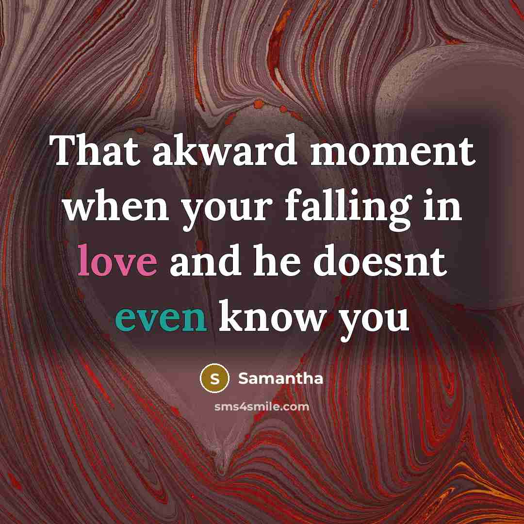“That akward moment when your falling in love and he doesnt even know you” quote by Samantha