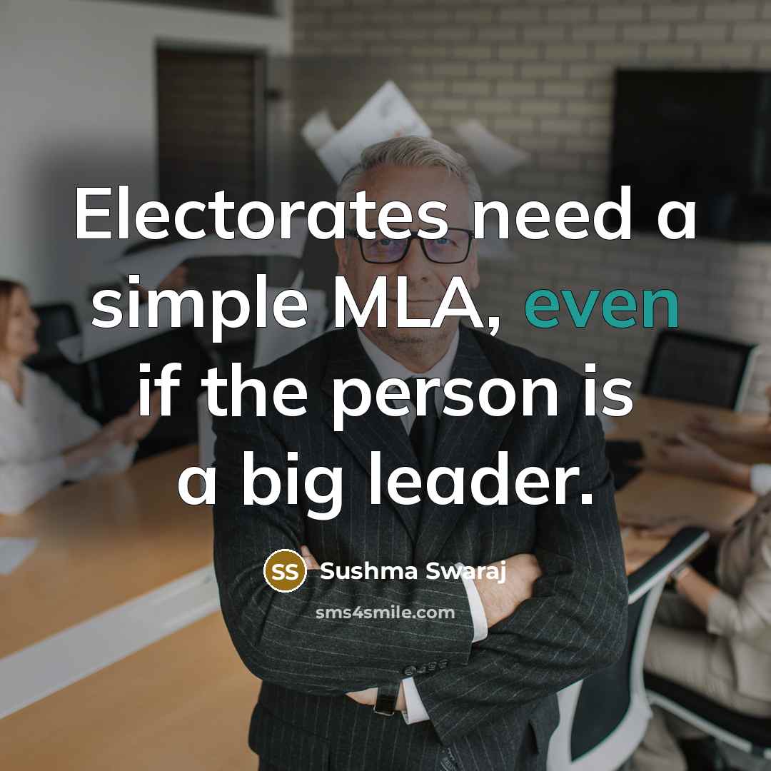 “Electorates need a simple MLA, even if the person is a big leader.” quote by Sushma Swaraj