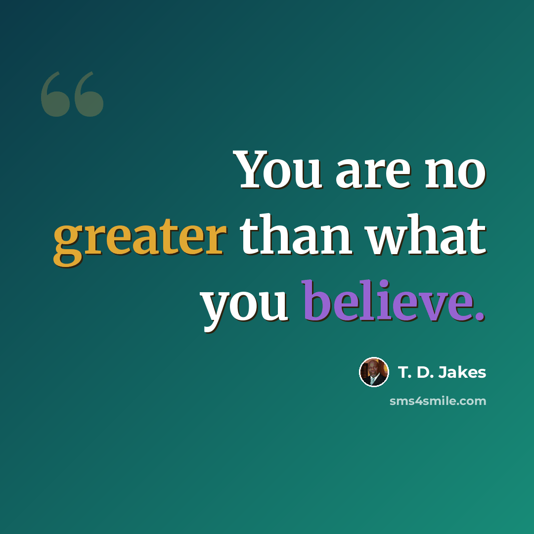 “You are no greater than what you believe.” quote by T. D. Jakes
