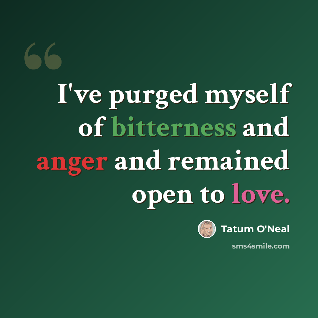 “I've purged myself of bitterness and anger and remained open to love.” quote by Tatum O'Neal