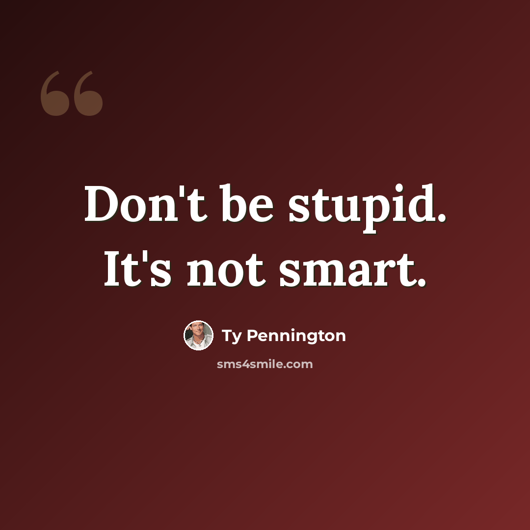 “Don't be stupid. It's not smart.” quote by Ty Pennington