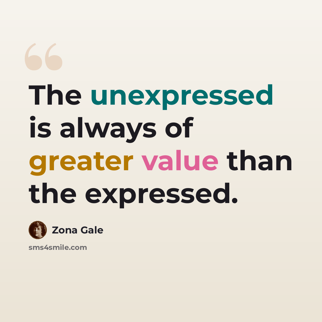 “The unexpressed is always of greater value than the expressed.” quote by Zona Gale