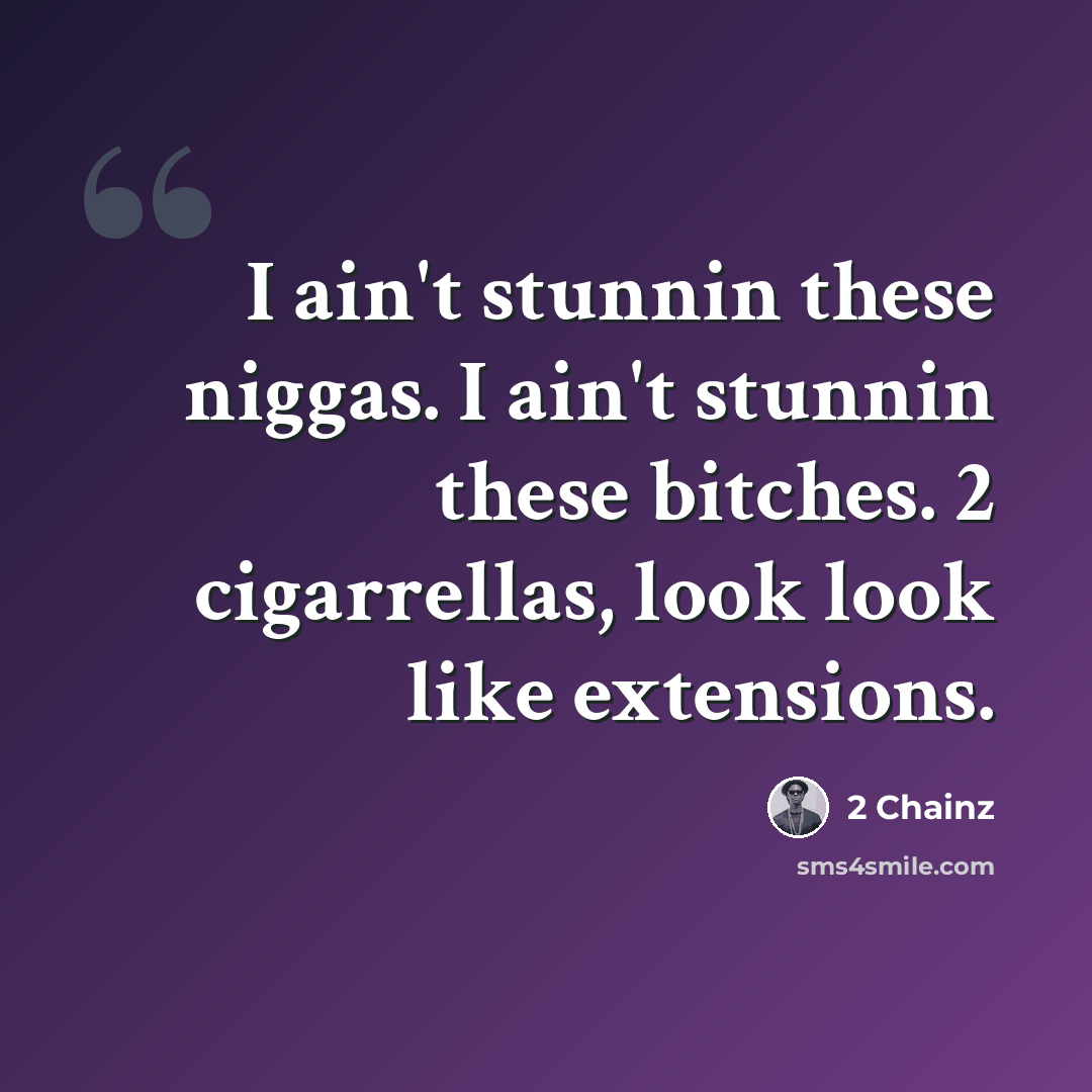 “I ain't stunnin these niggas. I ain't stunnin these bitches. 2 cigarrellas, look look like extensions.” quote by 2 Chainz