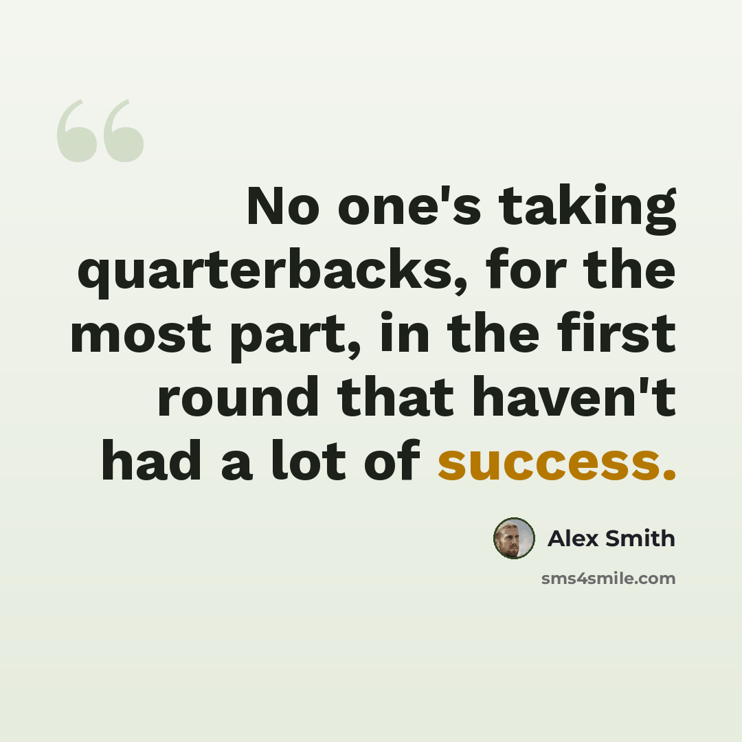 “No one's taking quarterbacks, for the most part, in the first round that haven't had a lot of success.” quote by Alex Smith