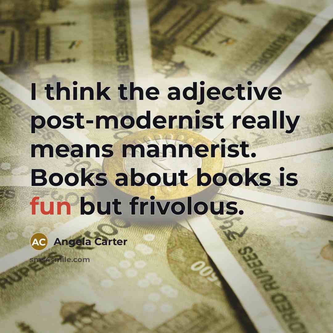 “I think the adjective post-modernist really means mannerist. Books about books is fun but frivolous.” quote by Angela Carter