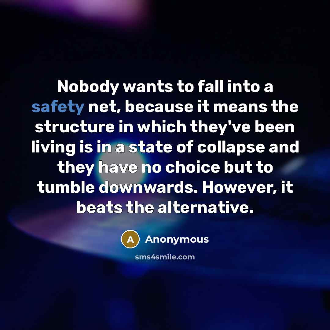 “Nobody wants to fall into a safety net, because it means the structure in which they've been living is in a state of collapse and they have no choice but to tumble downwards. However, it beats the alternative.” quote by Anonymous