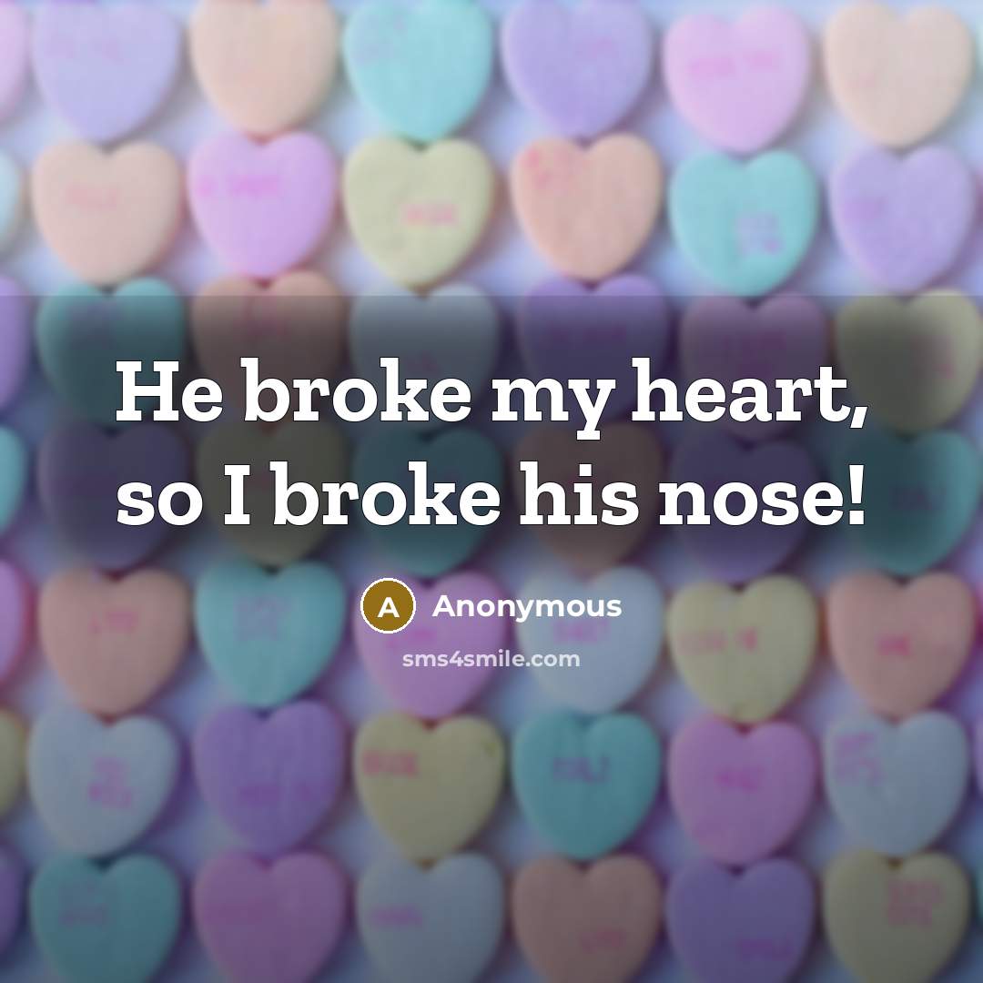 “He broke my heart, so I broke his nose!” quote by Anonymous
