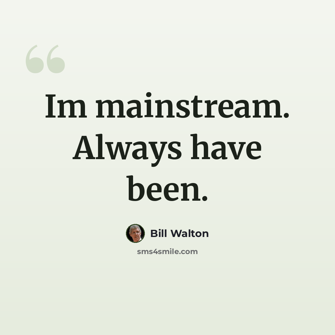 “Im mainstream. Always have been.” quote by Bill Walton