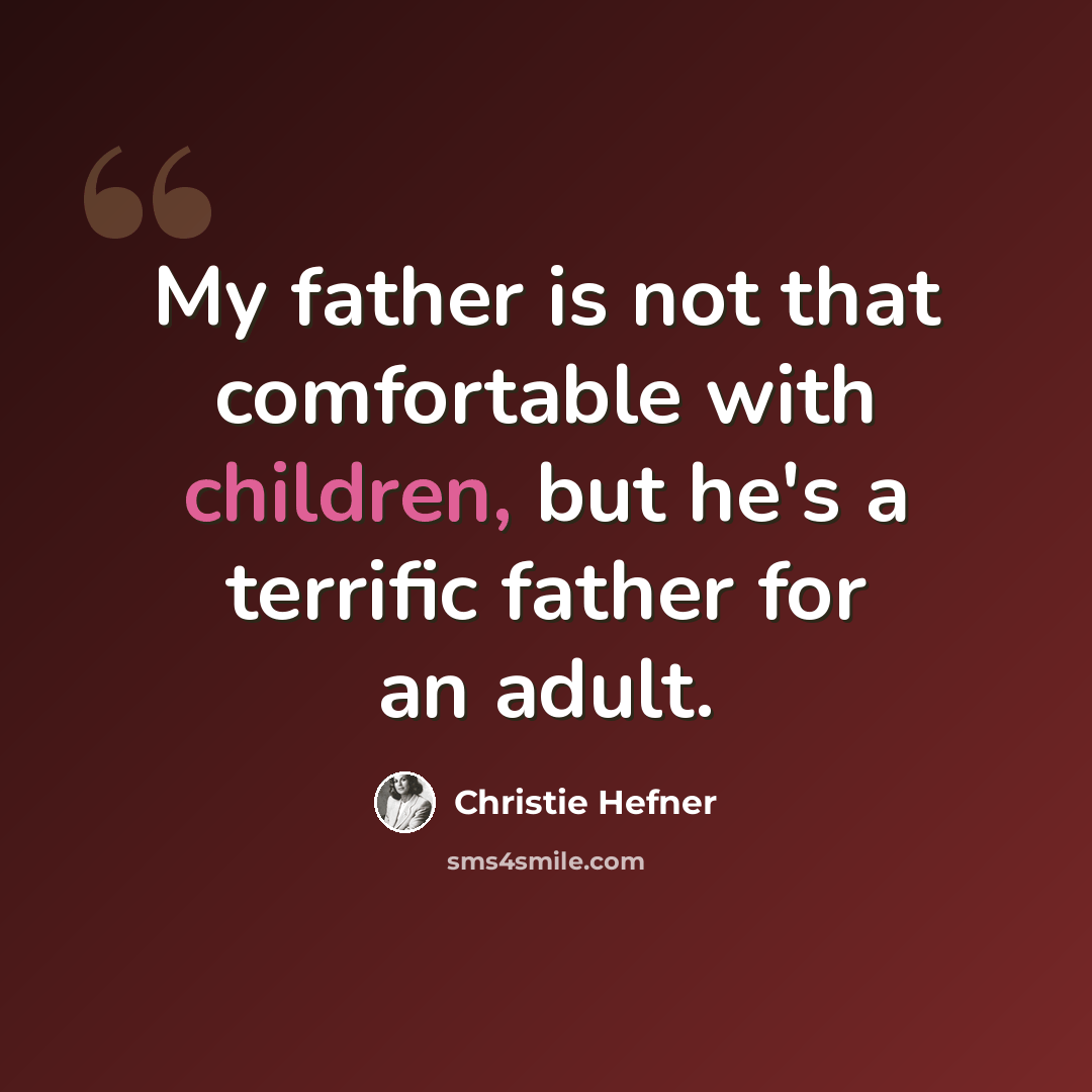 “My father is not that comfortable with children, but he's a terrific father for an adult.” quote by Christie Hefner