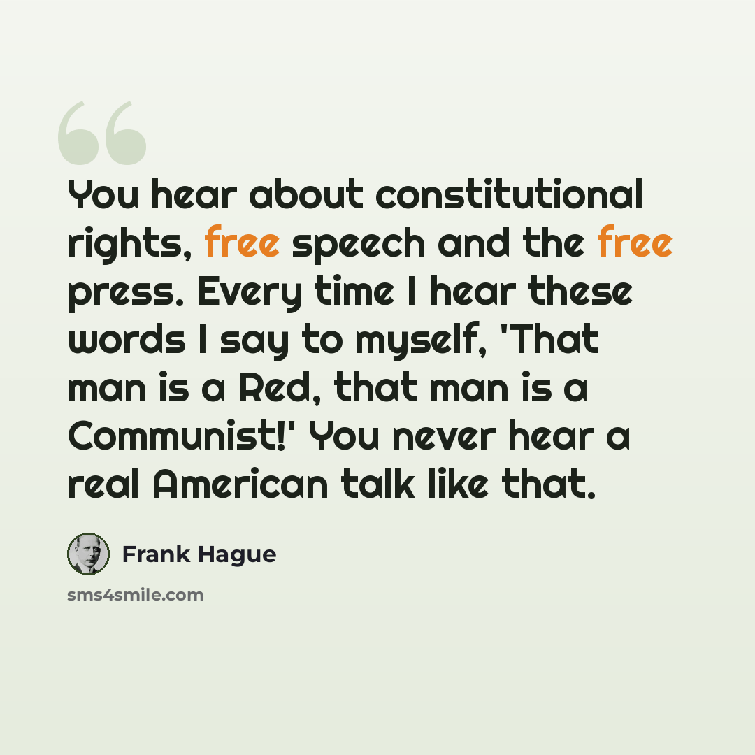 “You hear about constitutional rights, free speech and the free press. Every time I hear these words I say to myself, 'That man is a Red, that man is a Communist!' You never hear a real American talk like that.” quote by Frank Hague