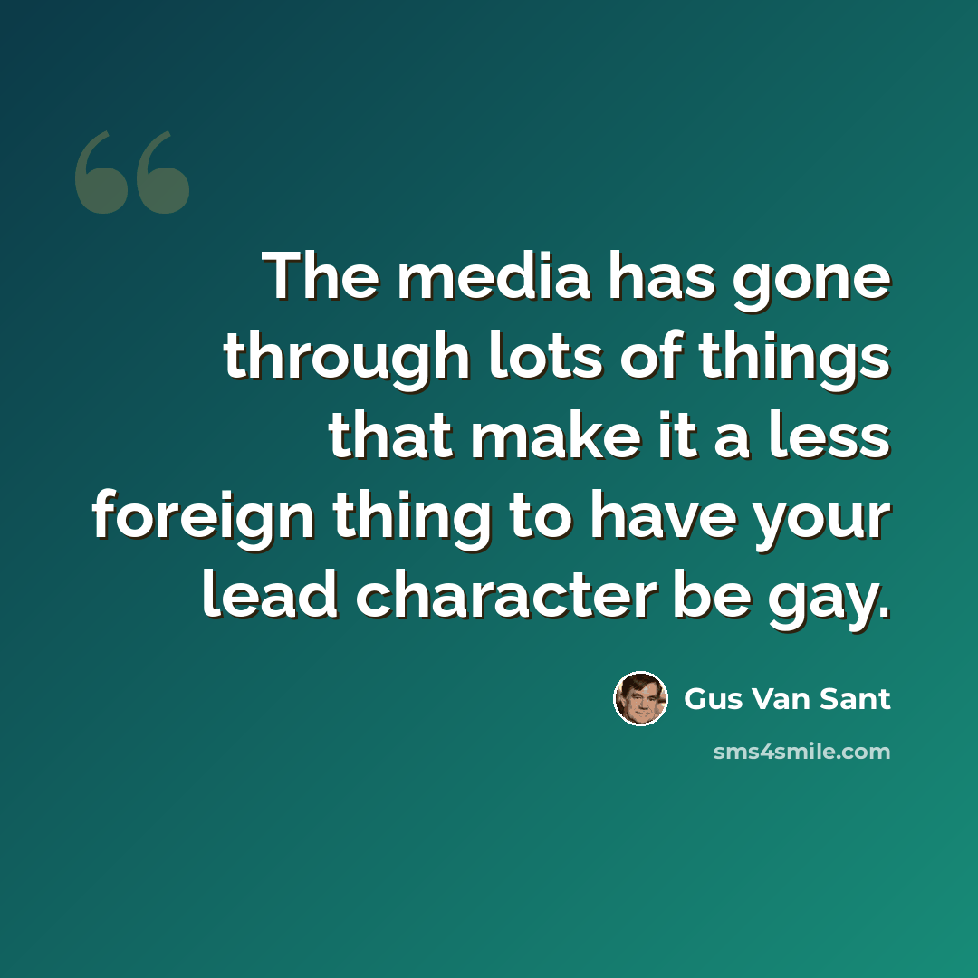 “The media has gone through lots of things that make it a less foreign thing to have your lead character be gay.” quote by Gus Van Sant