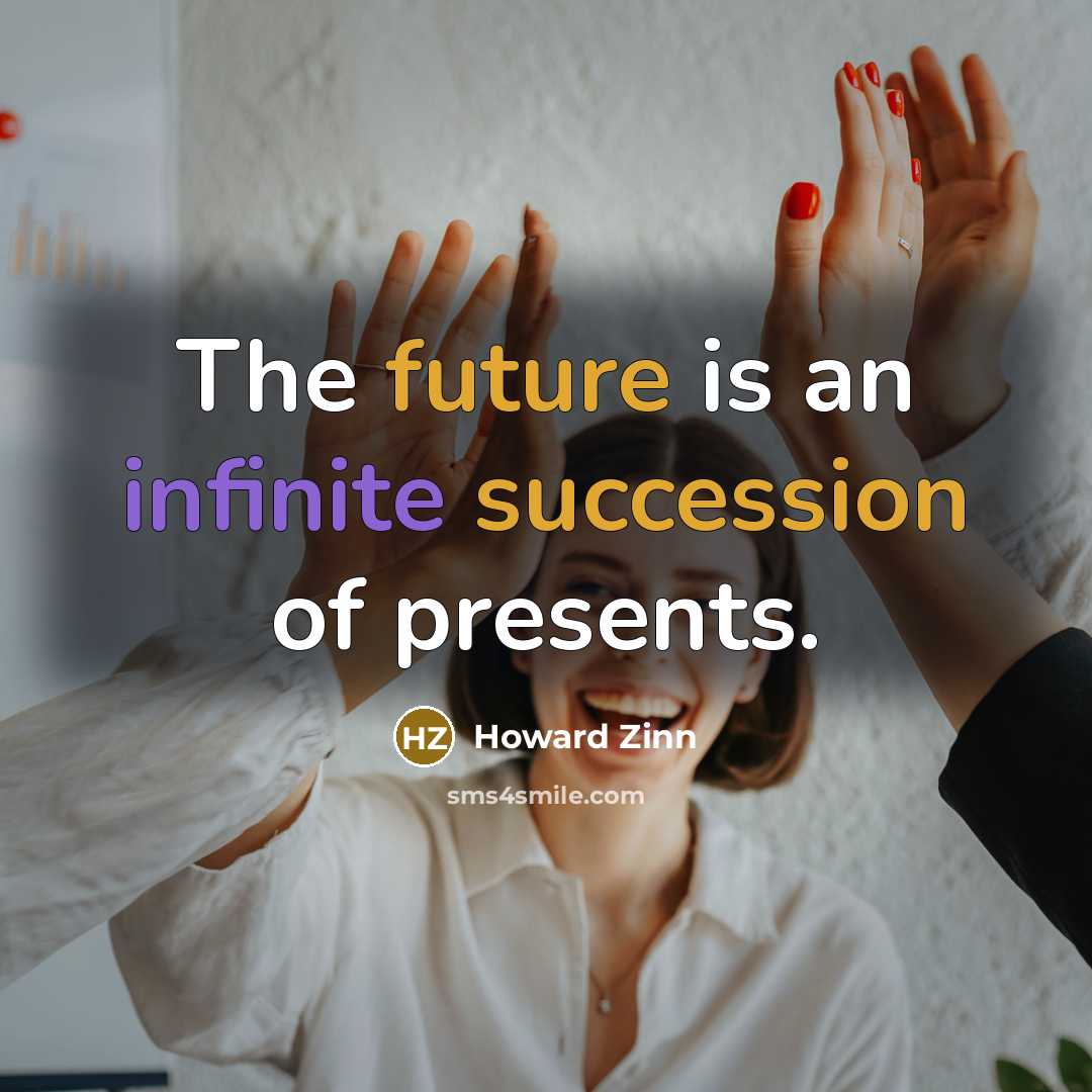 “The future is an infinite succession of presents.” quote by Howard Zinn
